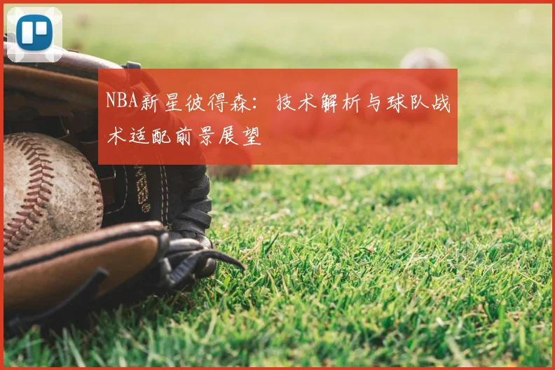 NBA新星彼得森:技术解析与球队战术适配前景展望
