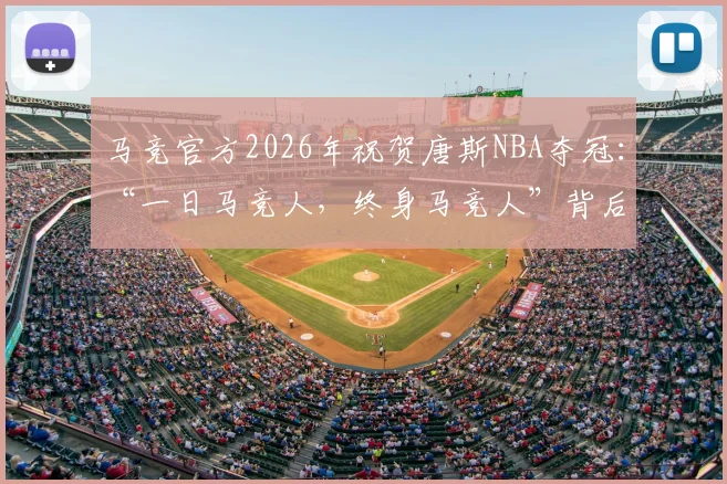 马竞官方2026年祝贺唐斯NBA夺冠：“一日马竞人，终身马竞人”背后含义解读