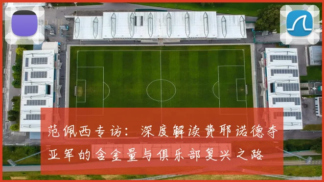 范佩西专访：深度解读费耶诺德夺亚军的含金量与俱乐部复兴之路