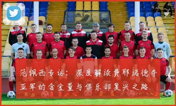 范佩西专访:深度解读费耶诺德夺亚军的含金量与俱乐部复兴之路