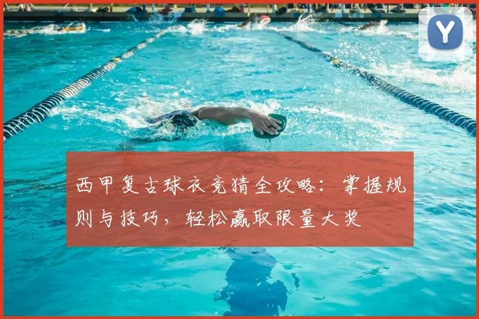 西甲复古球衣竞猜全攻略：掌握规则与技巧，轻松赢取限量大奖